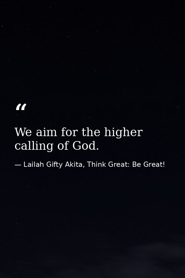 We aim for the higher calling of God. — Lailah Gifty Akita, Think Great: Be Great!