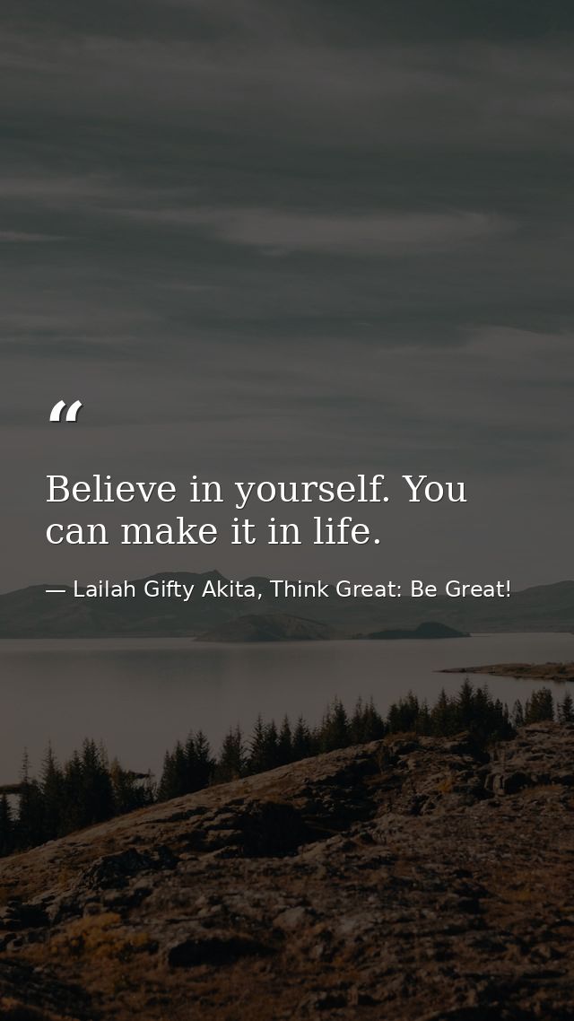 Believe in yourself. You can make it in life. — Lailah Gifty Akita, Think Great: Be Great!