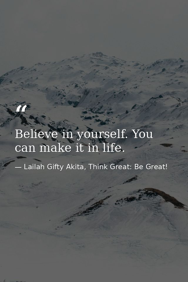 Believe in yourself. You can make it in life. — Lailah Gifty Akita, Think Great: Be Great!