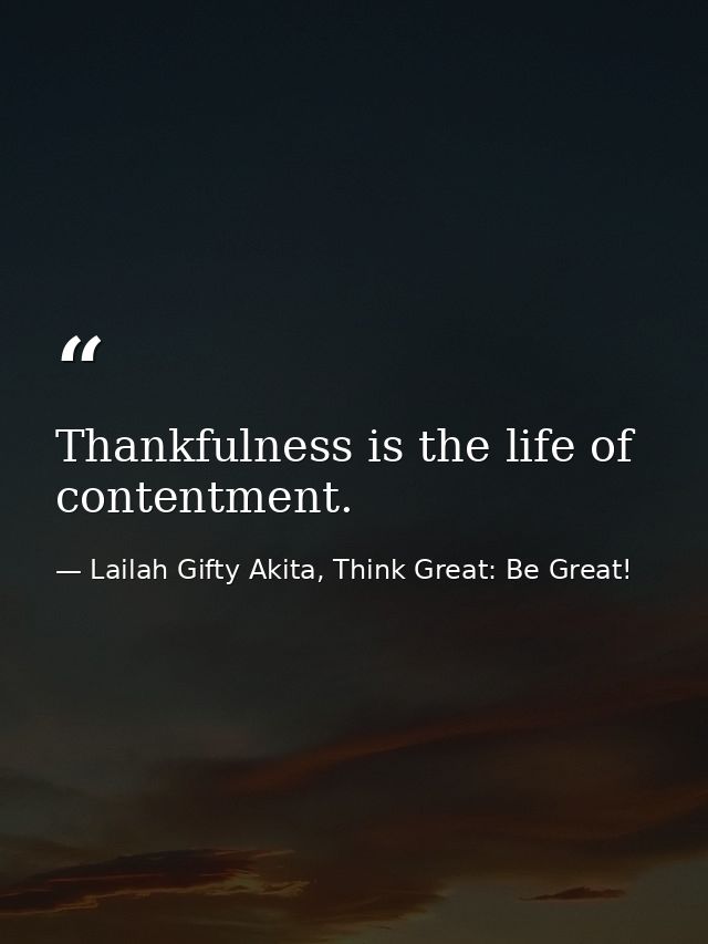 Thankfulness is the life of contentment. — Lailah Gifty Akita, Think Great: Be Great!