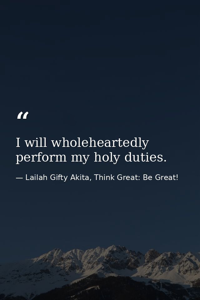 I will wholeheartedly perform my holy duties. — Lailah Gifty Akita, Think Great: Be Great!