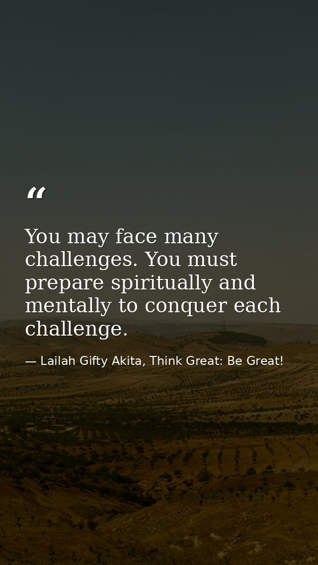 You may face many challenges. You must prepare spiritually and mentally to conquer each challenge. — Lailah Gifty Akita, Think Great: Be Great!