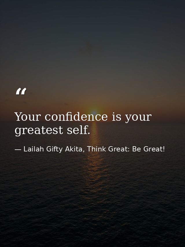 Your confidence is your greatest self. — Lailah Gifty Akita, Think Great: Be Great!