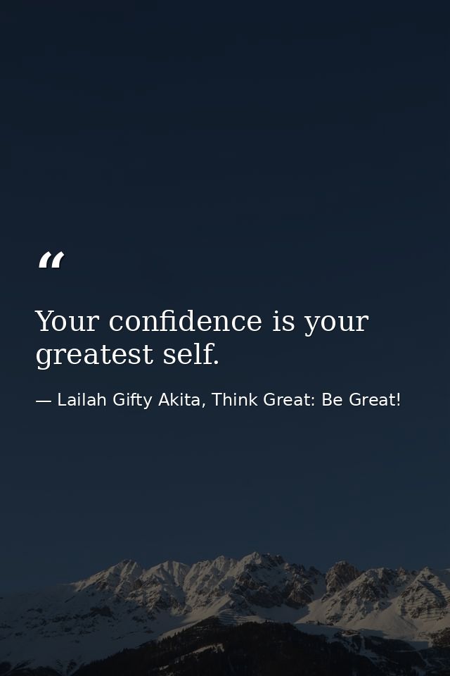 Your confidence is your greatest self. — Lailah Gifty Akita, Think Great: Be Great!