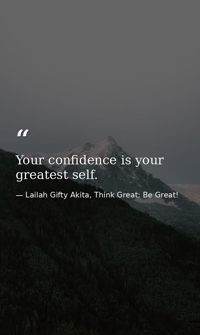 Your confidence is your greatest self. — Lailah Gifty Akita, Think Great: Be Great!