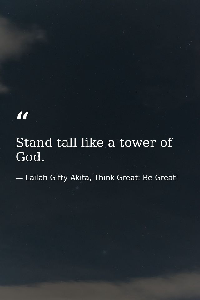 Stand tall like a tower of God. — Lailah Gifty Akita, Think Great: Be Great!