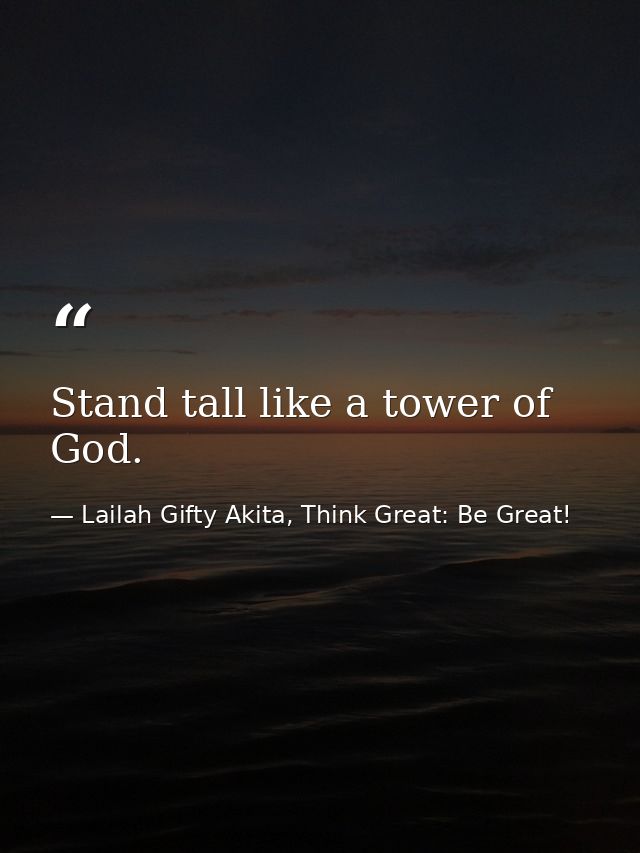Stand tall like a tower of God. — Lailah Gifty Akita, Think Great: Be Great!