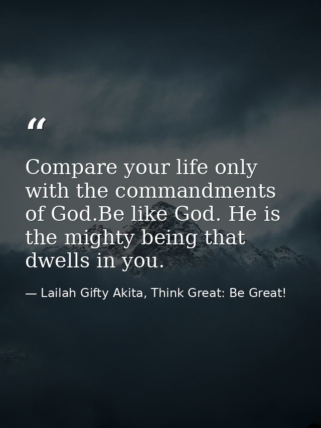 Compare your life only with the commandments of God.Be like God. He is the mighty being that dwells in you. — Lailah Gifty Akita, Think Great: Be Great!