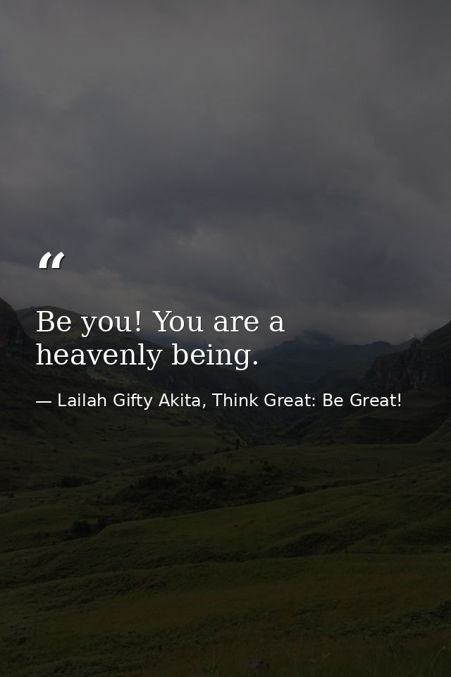 Be you! You are a heavenly being. — Lailah Gifty Akita, Think Great: Be Great!