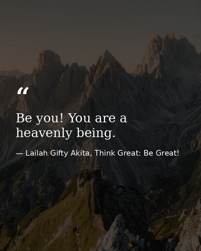 Be you! You are a heavenly being. — Lailah Gifty Akita, Think Great: Be Great!