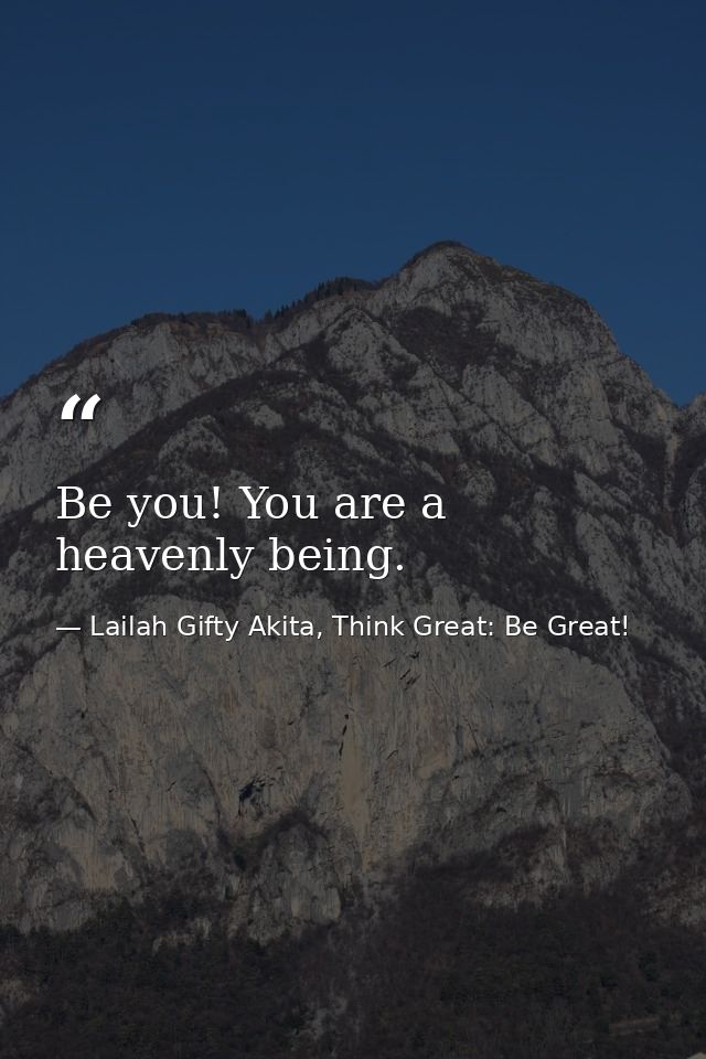 Be you! You are a heavenly being. — Lailah Gifty Akita, Think Great: Be Great!