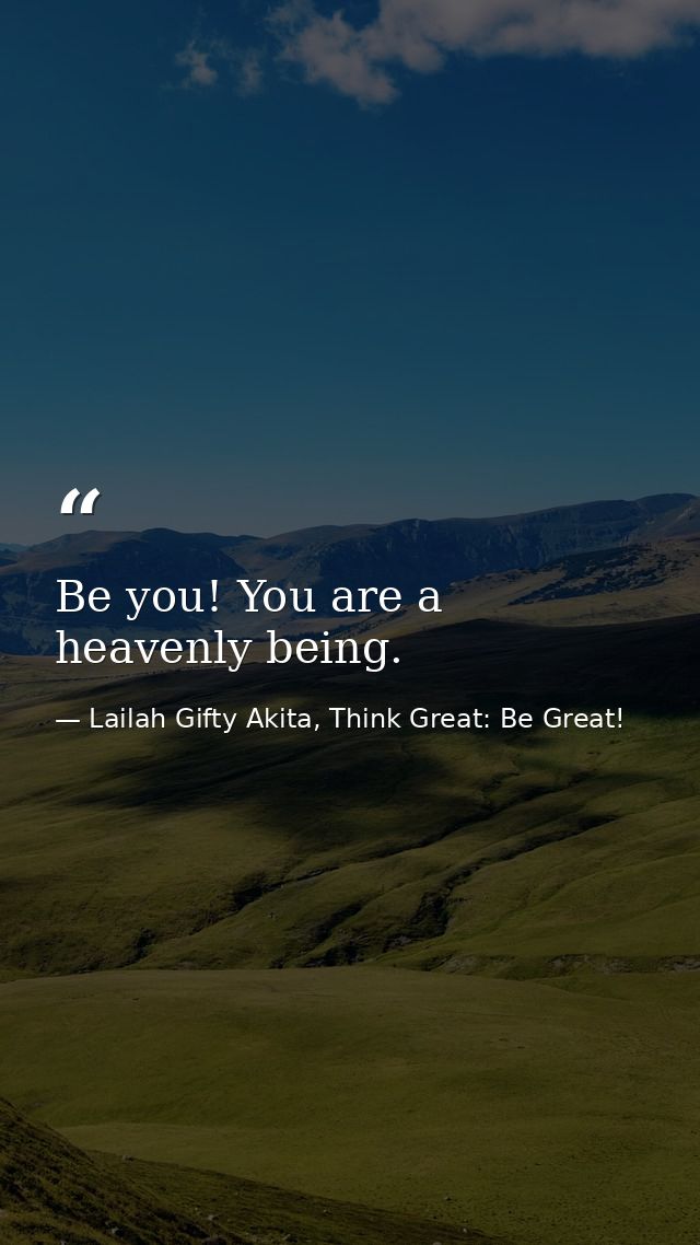 Be you! You are a heavenly being. — Lailah Gifty Akita, Think Great: Be Great!