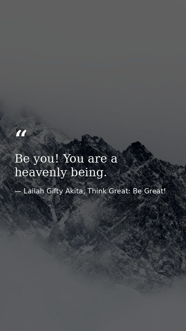Be you! You are a heavenly being. — Lailah Gifty Akita, Think Great: Be Great!