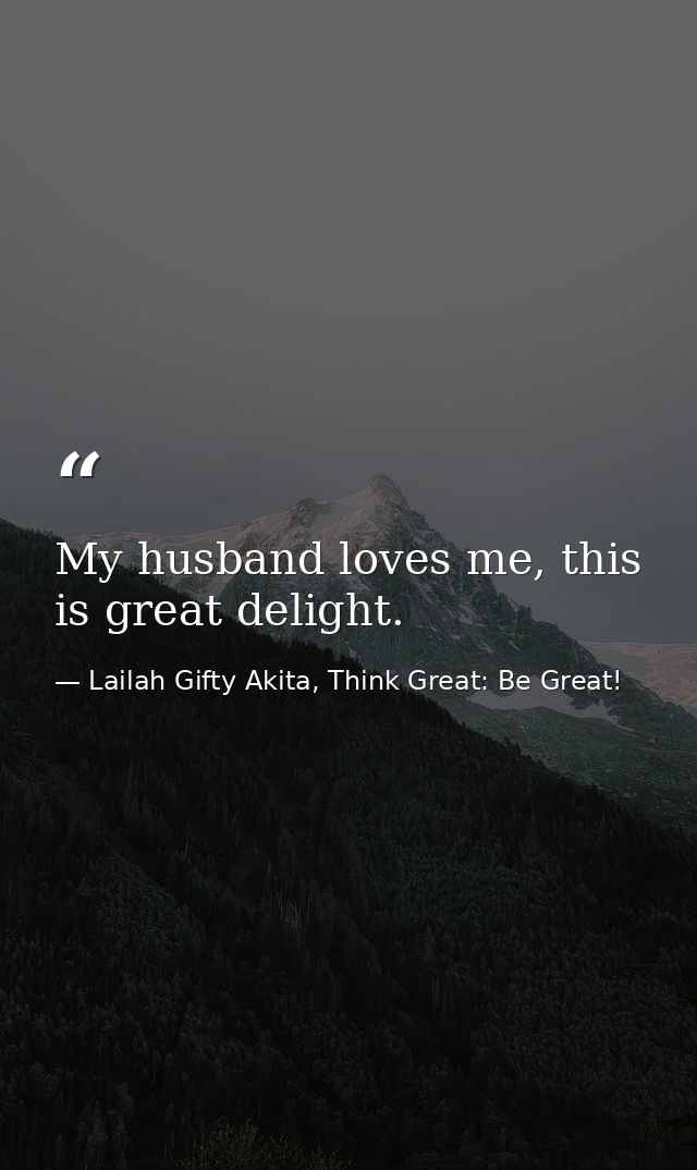 My husband loves me, this is great delight. — Lailah Gifty Akita, Think Great: Be Great!