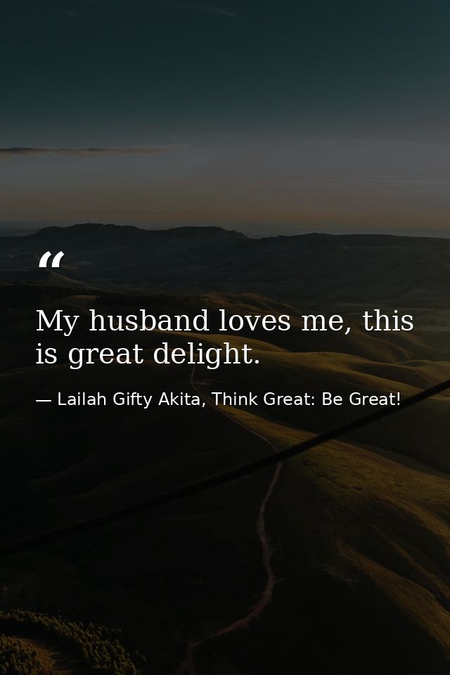 My husband loves me, this is great delight. — Lailah Gifty Akita, Think Great: Be Great!