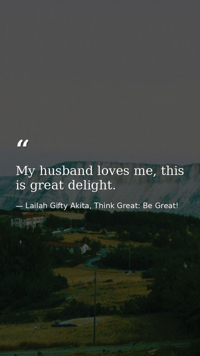 My husband loves me, this is great delight. — Lailah Gifty Akita, Think Great: Be Great!