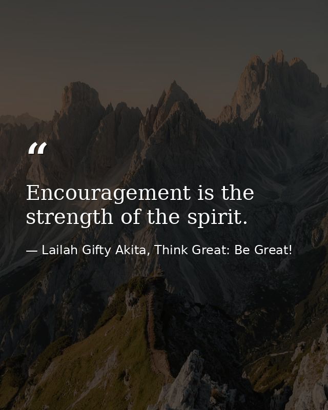 Encouragement is the strength of the spirit. — Lailah Gifty Akita, Think Great: Be Great!