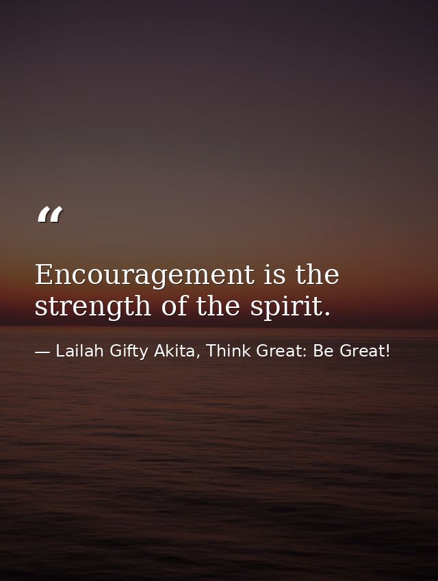 Encouragement is the strength of the spirit. — Lailah Gifty Akita, Think Great: Be Great!