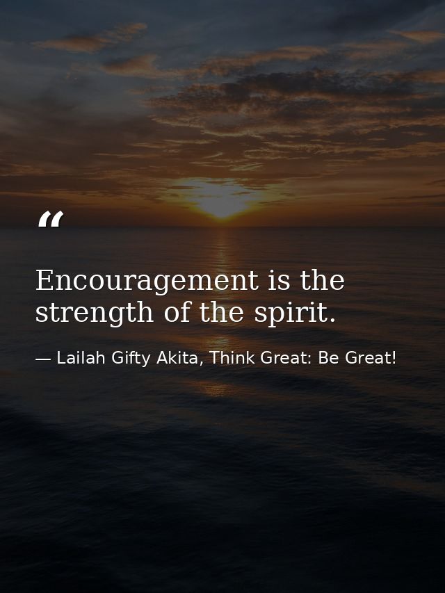 Encouragement is the strength of the spirit. — Lailah Gifty Akita, Think Great: Be Great!