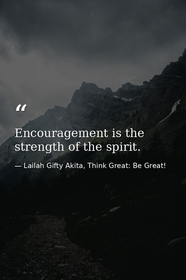 Encouragement is the strength of the spirit. — Lailah Gifty Akita, Think Great: Be Great!