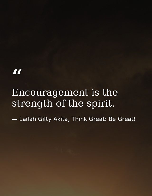 Encouragement is the strength of the spirit. — Lailah Gifty Akita, Think Great: Be Great!