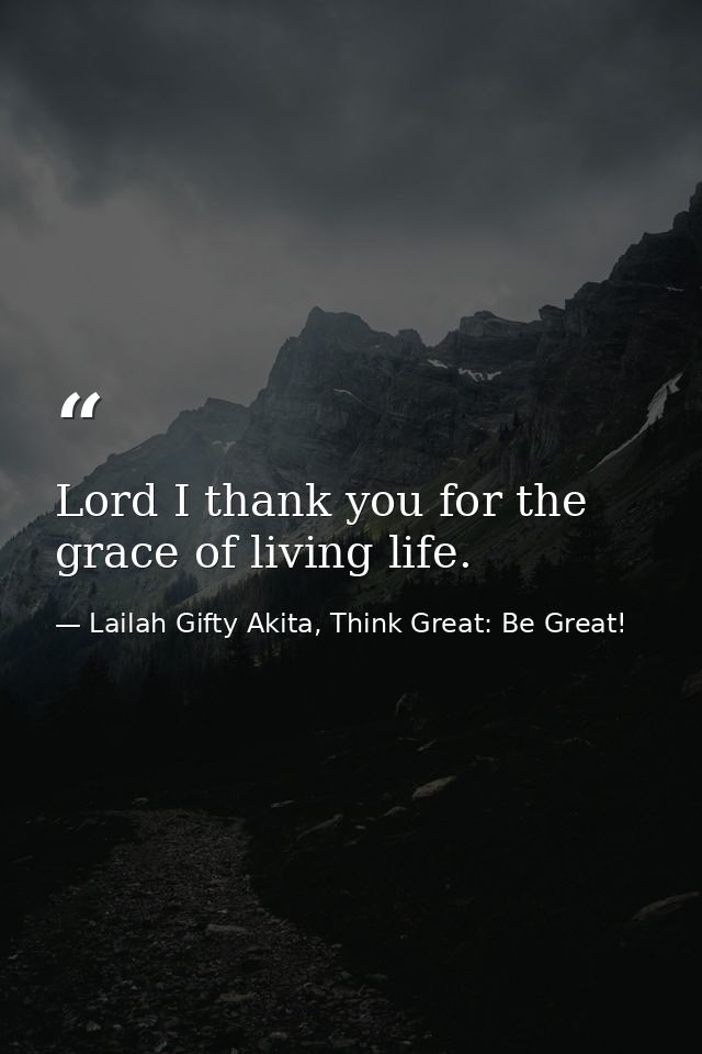 Lord I thank you for the grace of living life. — Lailah Gifty Akita, Think Great: Be Great!