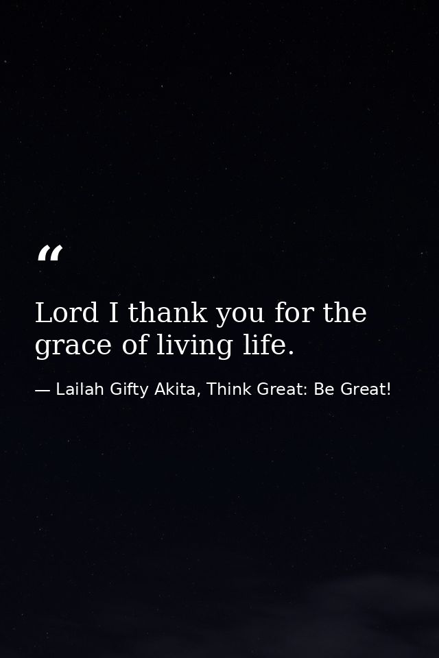 Lord I thank you for the grace of living life. — Lailah Gifty Akita, Think Great: Be Great!