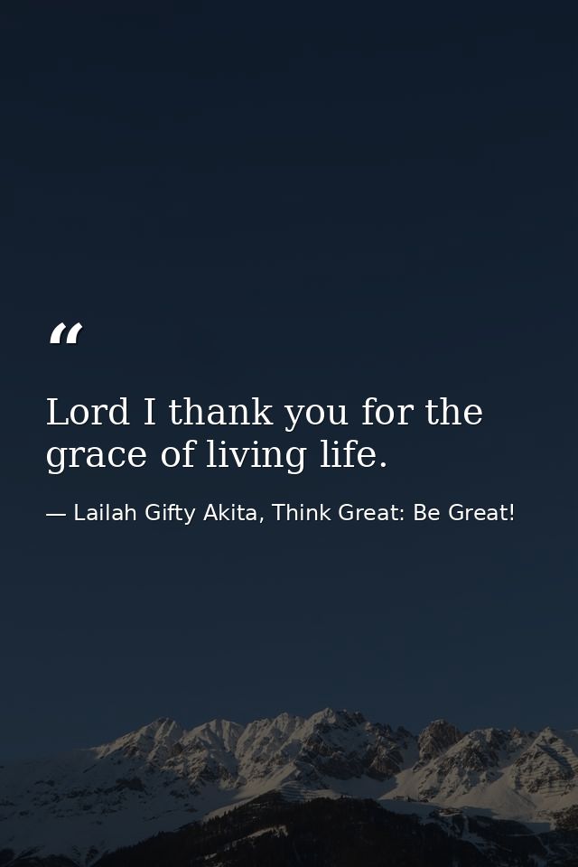 Lord I thank you for the grace of living life. — Lailah Gifty Akita, Think Great: Be Great!
