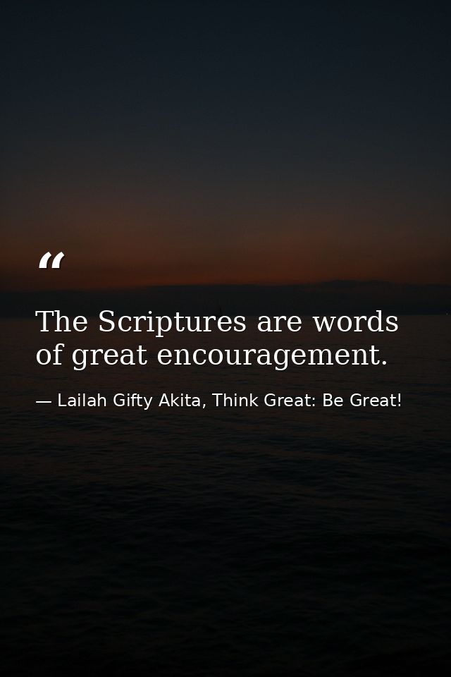 The Scriptures are words of great encouragement. — Lailah Gifty Akita, Think Great: Be Great!