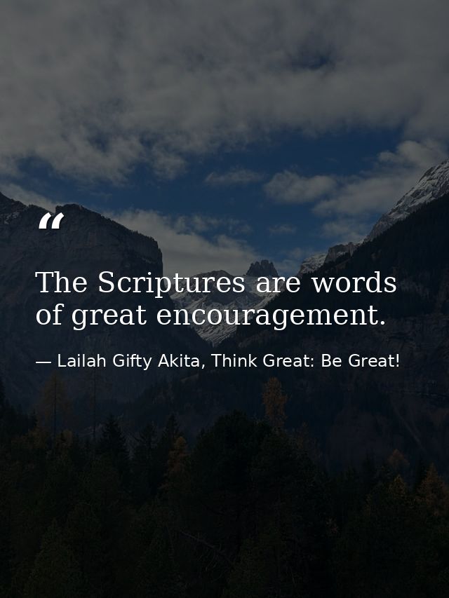 The Scriptures are words of great encouragement. — Lailah Gifty Akita, Think Great: Be Great!