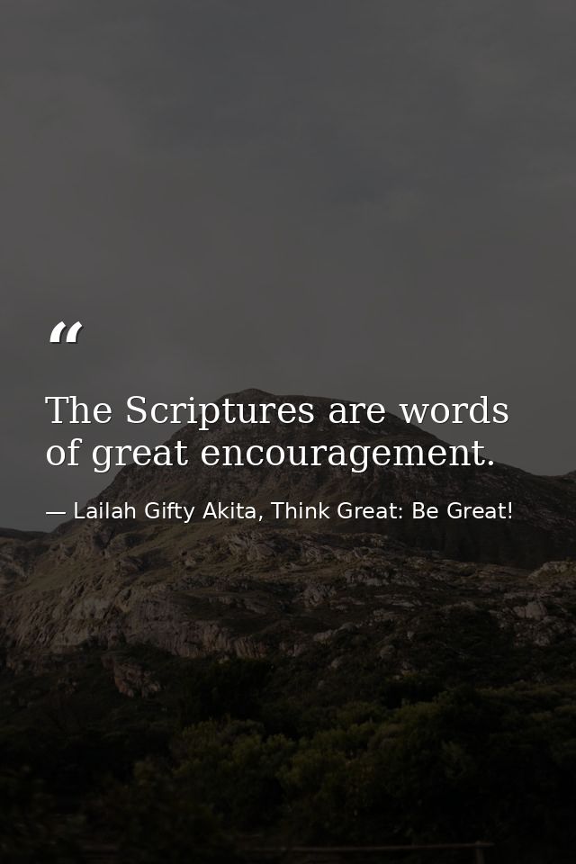 The Scriptures are words of great encouragement. — Lailah Gifty Akita, Think Great: Be Great!