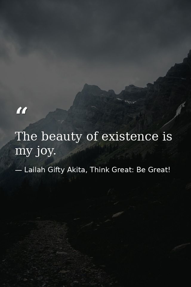 The beauty of existence is my joy. — Lailah Gifty Akita, Think Great: Be Great!