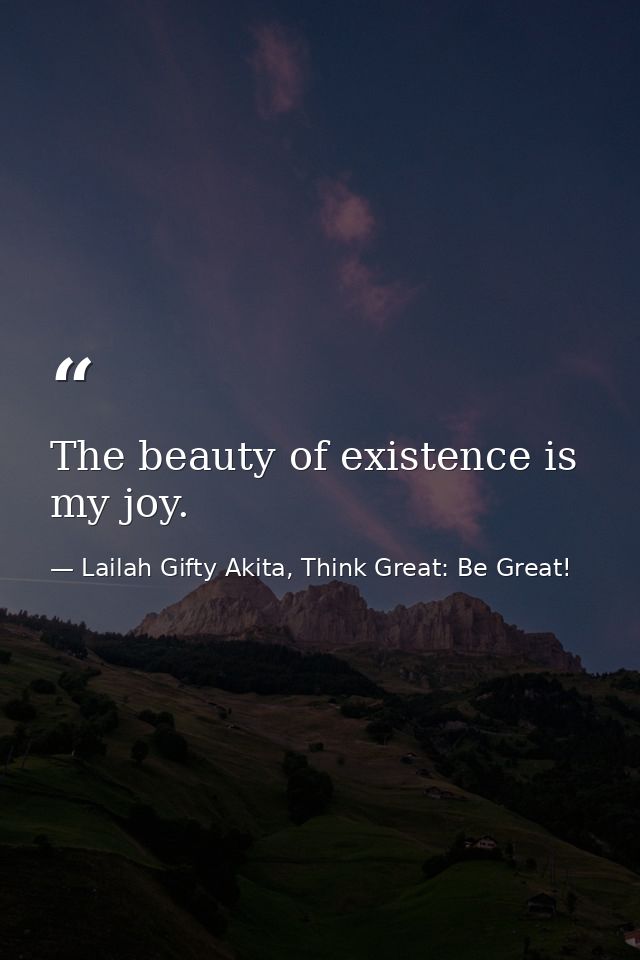 The beauty of existence is my joy. — Lailah Gifty Akita, Think Great: Be Great!