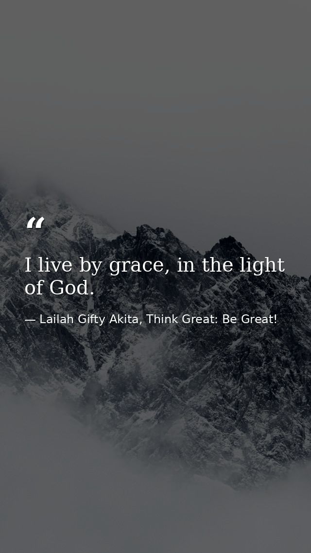 I live by grace, in the light of God. — Lailah Gifty Akita, Think Great: Be Great!