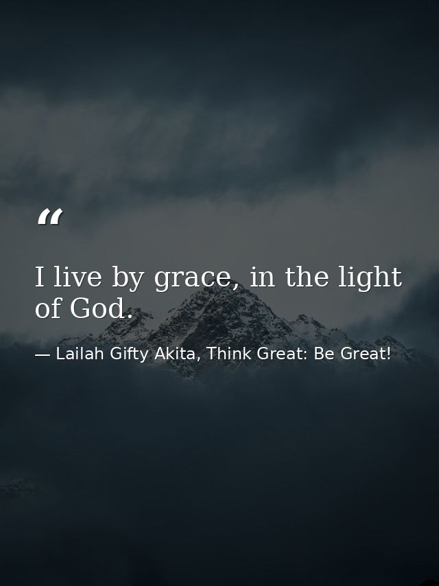 I live by grace, in the light of God. — Lailah Gifty Akita, Think Great: Be Great!