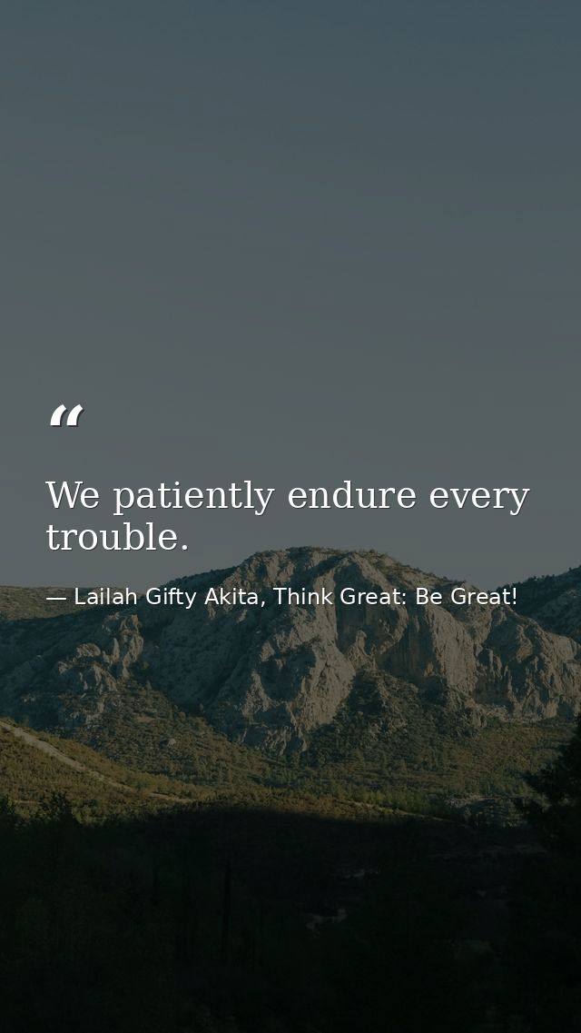 We patiently endure every trouble. — Lailah Gifty Akita, Think Great: Be Great!