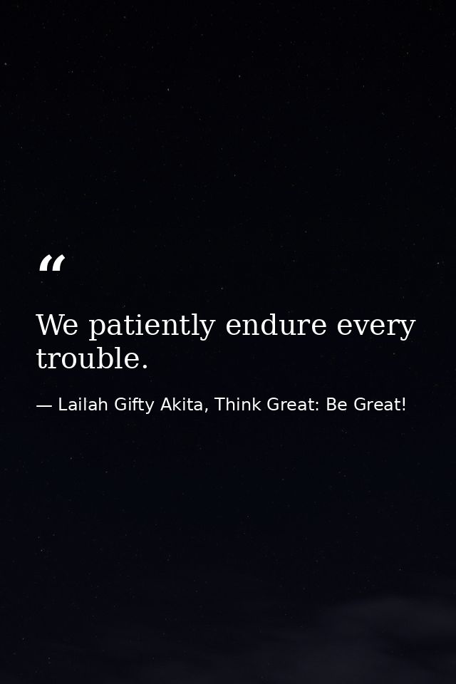 We patiently endure every trouble. — Lailah Gifty Akita, Think Great: Be Great!