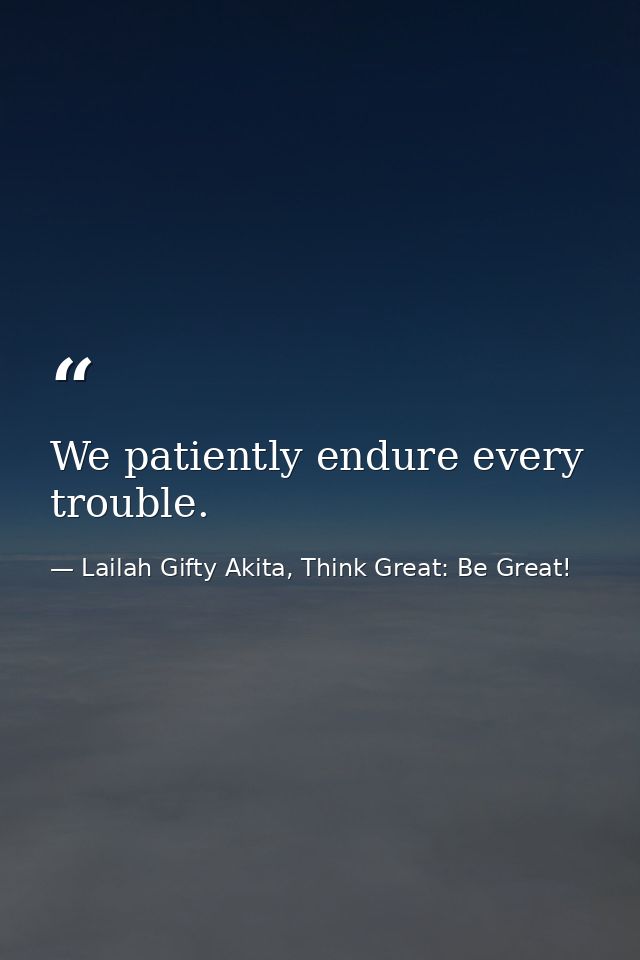 We patiently endure every trouble. — Lailah Gifty Akita, Think Great: Be Great!