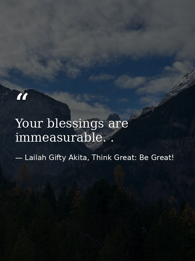 Your blessings are immeasurable. . — Lailah Gifty Akita, Think Great: Be Great!