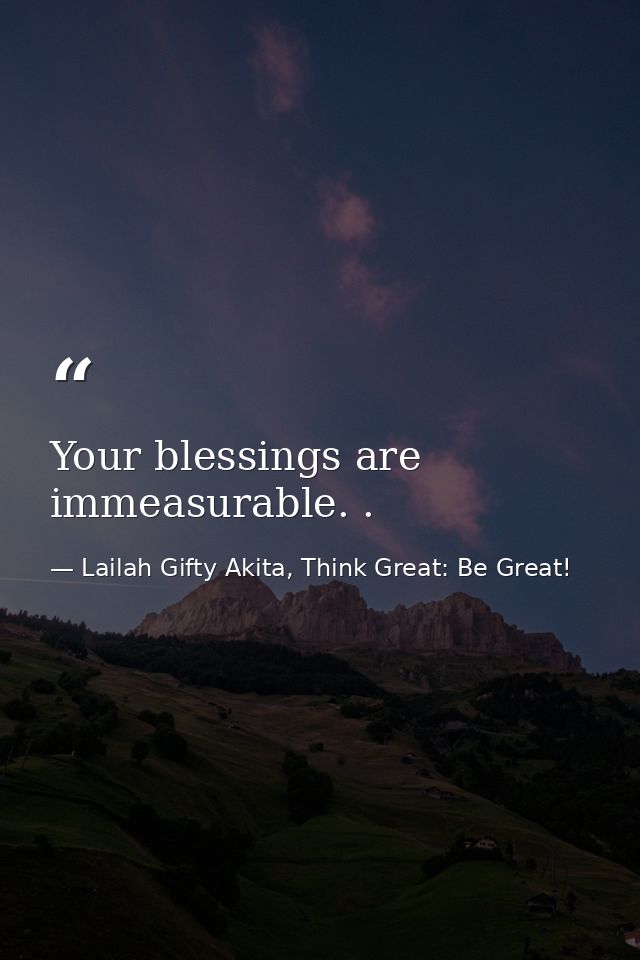 Your blessings are immeasurable. . — Lailah Gifty Akita, Think Great: Be Great!