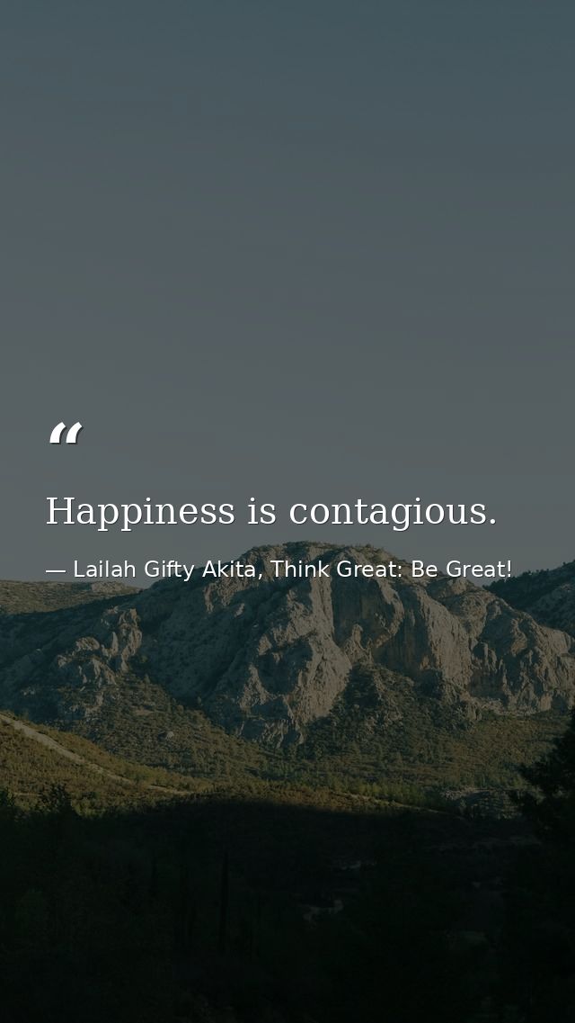 Happiness is contagious. — Lailah Gifty Akita, Think Great: Be Great!