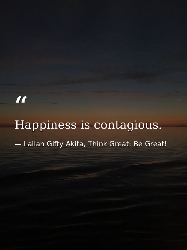 Happiness is contagious. — Lailah Gifty Akita, Think Great: Be Great!
