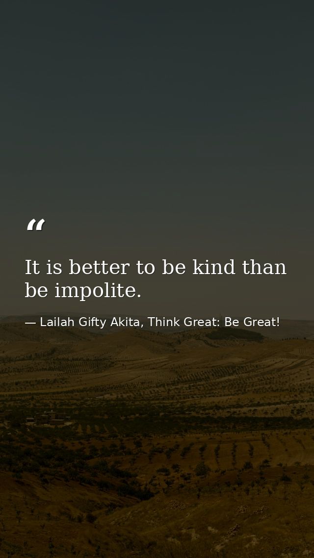 It is better to be kind than be impolite. — Lailah Gifty Akita, Think Great: Be Great!