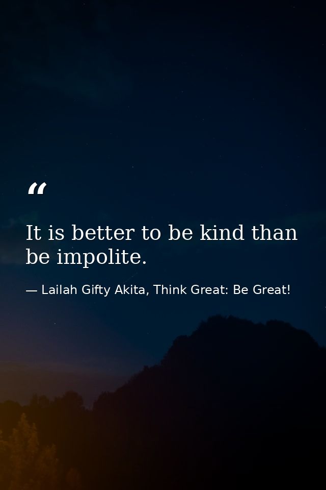 It is better to be kind than be impolite. — Lailah Gifty Akita, Think Great: Be Great!