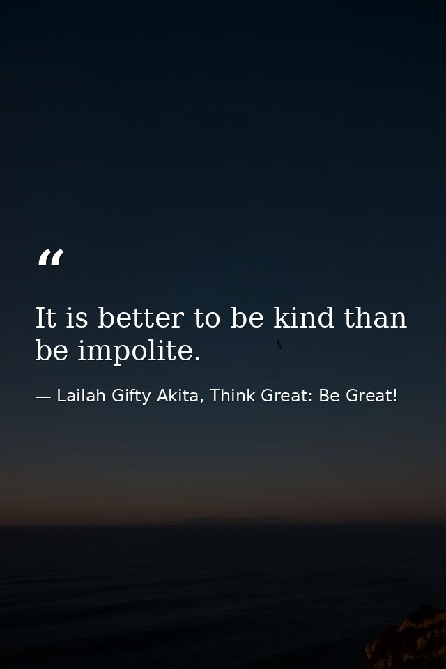 It is better to be kind than be impolite. — Lailah Gifty Akita, Think Great: Be Great!