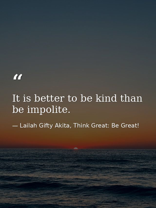 It is better to be kind than be impolite. — Lailah Gifty Akita, Think Great: Be Great!