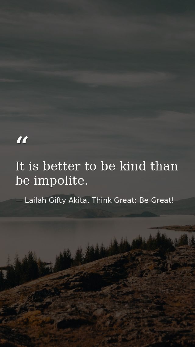 It is better to be kind than be impolite. — Lailah Gifty Akita, Think Great: Be Great!