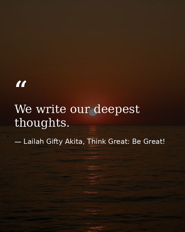 We write our deepest thoughts. — Lailah Gifty Akita, Think Great: Be Great!
