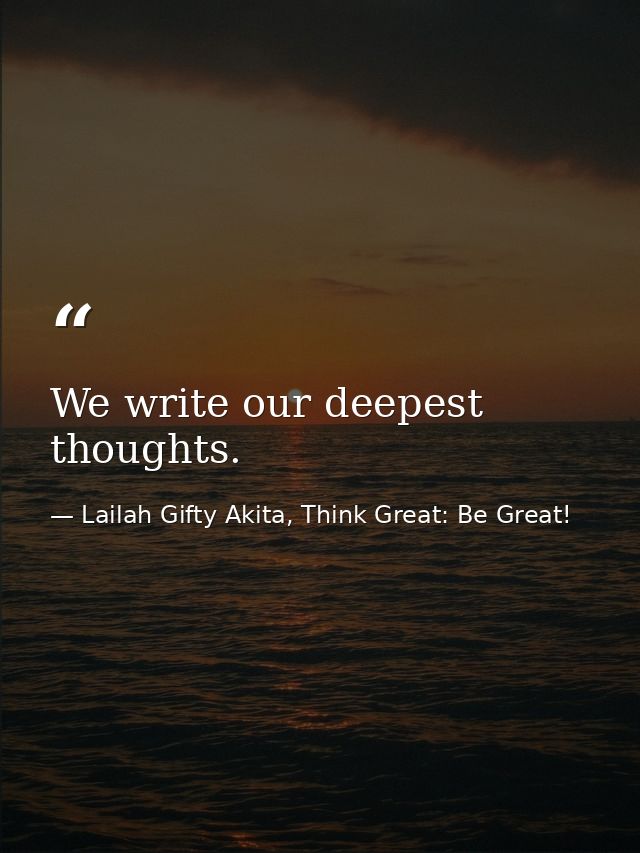 We write our deepest thoughts. — Lailah Gifty Akita, Think Great: Be Great!