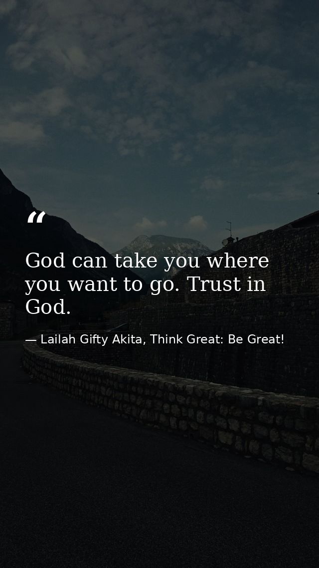God can take you where you want to go. Trust in God. — Lailah Gifty Akita, Think Great: Be Great!